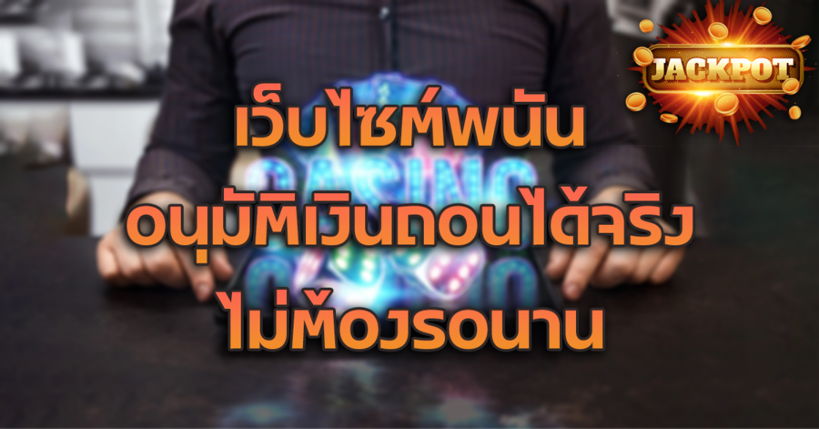 เว็บไซต์พนัน ถอนได้จริง ไม่ผ่านคนกลาง
